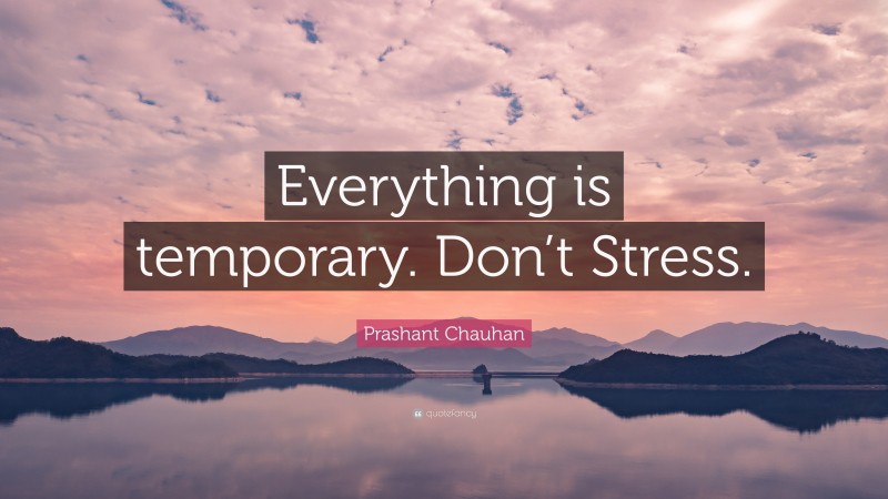 Prashant Chauhan Quote: “Everything is temporary. Don’t Stress.”