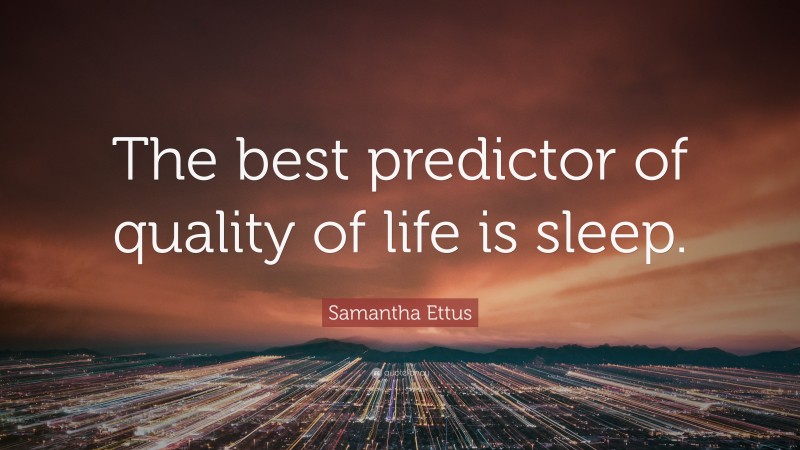 Samantha Ettus Quote: “The best predictor of quality of life is sleep.”