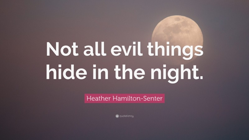 Heather Hamilton-Senter Quote: “Not all evil things hide in the night.”