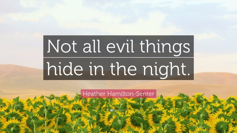Heather Hamilton-Senter Quote: “Not all evil things hide in the night.”