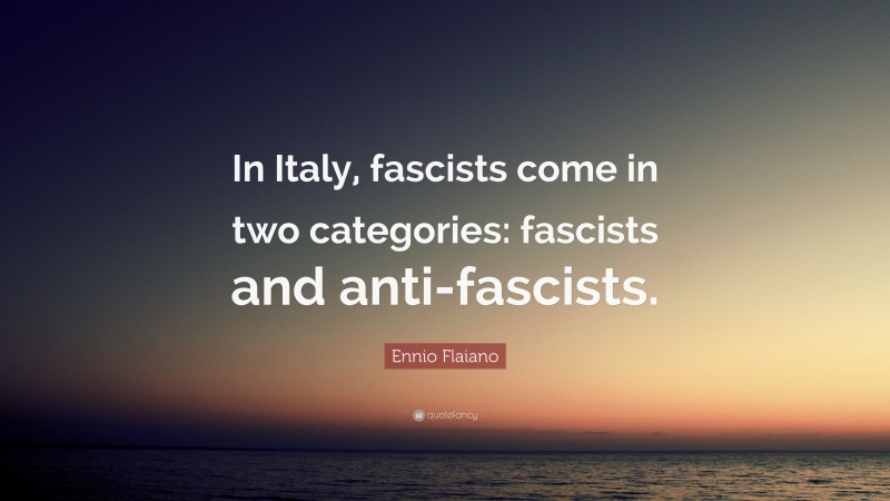 Ennio Flaiano Quote: “In Italy, fascists come in two categories: fascists and anti-fascists.”