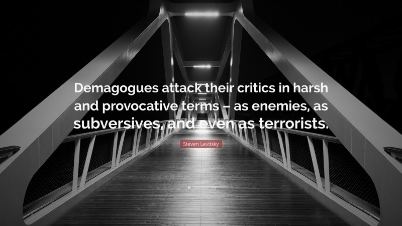 Steven Levitsky Quote: “Demagogues attack their critics in harsh and provocative terms – as enemies, as subversives, and even as terrorists.”