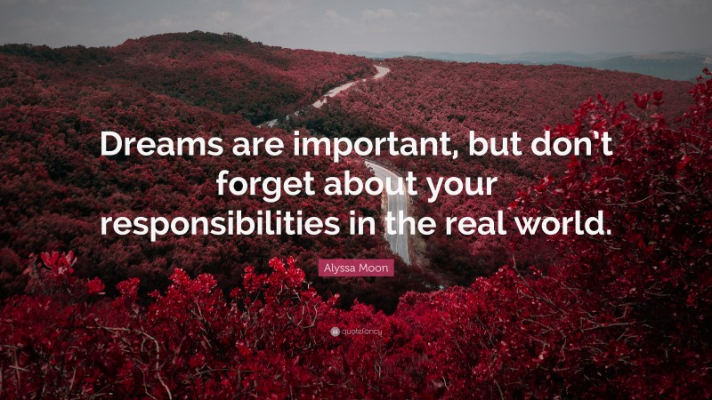 Alyssa Moon Quote: “Dreams are important, but don’t forget about your responsibilities in the real world.”