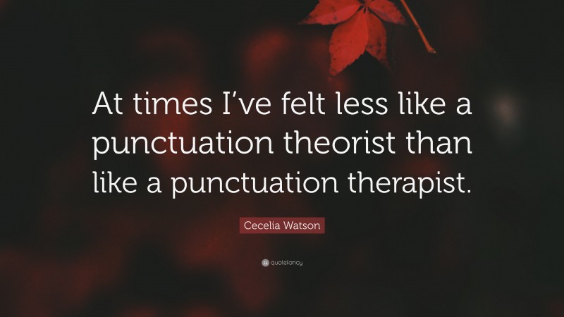 Cecelia Watson Quote: “At times I’ve felt less like a punctuation theorist than like a punctuation therapist.”
