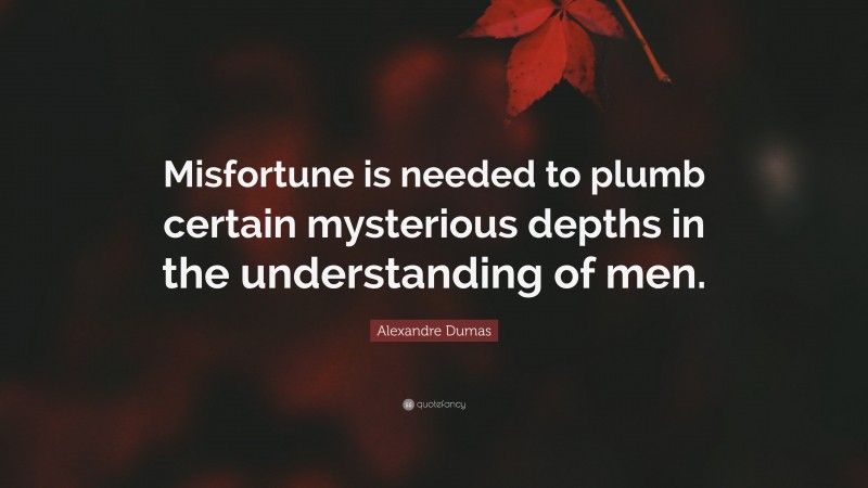 Alexandre Dumas Quote: “Misfortune is needed to plumb certain mysterious depths in the understanding of men.”
