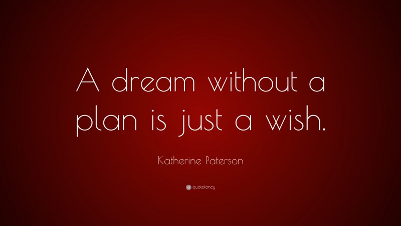 Katherine Paterson Quote: “A dream without a plan is just a wish.”