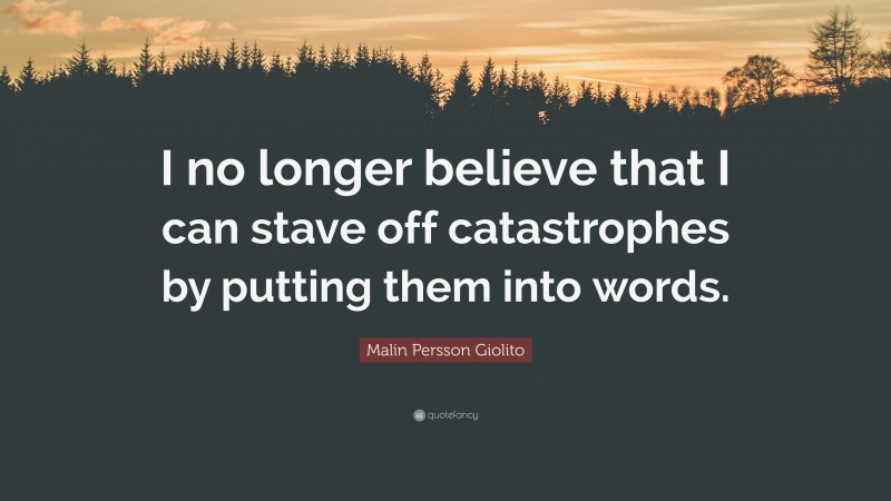 Malin Persson Giolito Quote: “I no longer believe that I can stave off catastrophes by putting them into words.”