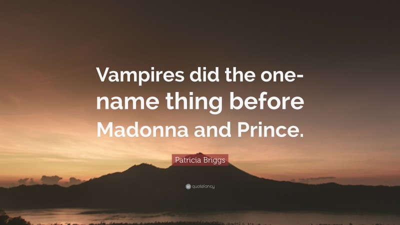 Patricia Briggs Quote: “Vampires did the one-name thing before Madonna and Prince.”