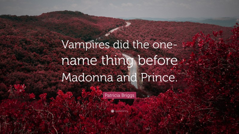 Patricia Briggs Quote: “Vampires did the one-name thing before Madonna and Prince.”