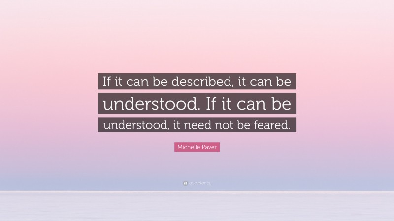 Michelle Paver Quote: “If it can be described, it can be understood. If it can be understood, it need not be feared.”
