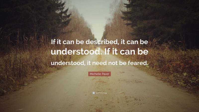 Michelle Paver Quote: “If it can be described, it can be understood. If it can be understood, it need not be feared.”