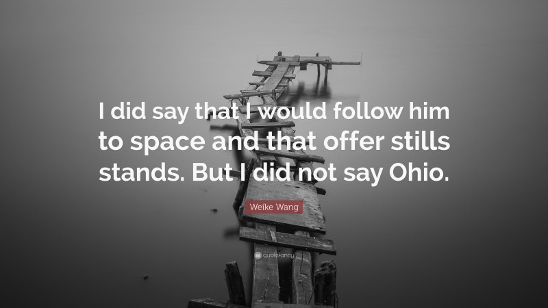 Weike Wang Quote: “I did say that I would follow him to space and that offer stills stands. But I did not say Ohio.”