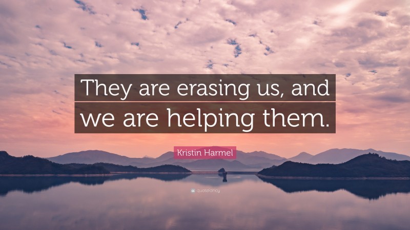 Kristin Harmel Quote: “They are erasing us, and we are helping them.”