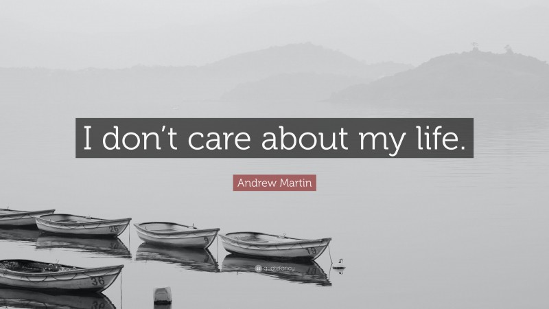 Andrew Martin Quote: “I don’t care about my life.”