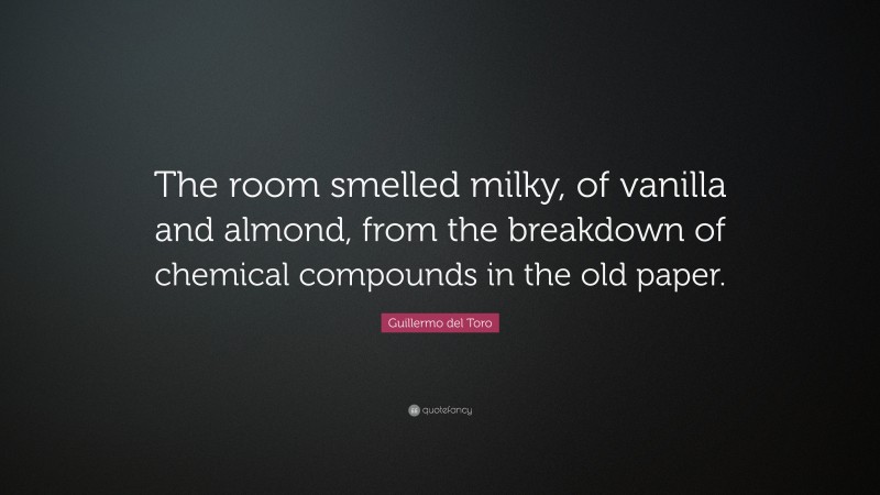 Guillermo del Toro Quote: “The room smelled milky, of vanilla and almond, from the breakdown of chemical compounds in the old paper.”