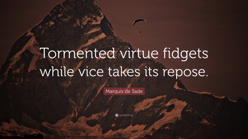 Marquis de Sade Quote: “Tormented virtue fidgets while vice takes its repose.”