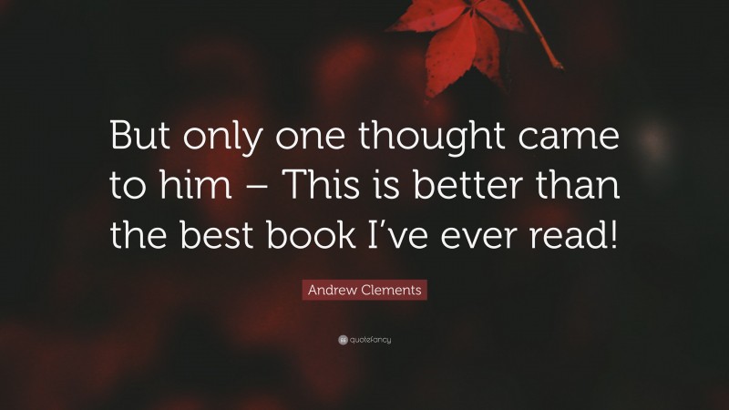 Andrew Clements Quote: “But only one thought came to him – This is better than the best book I’ve ever read!”