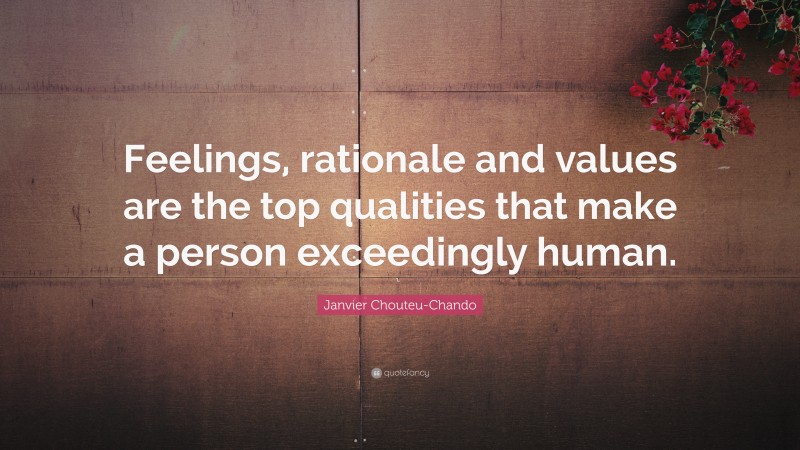 Janvier Chouteu-Chando Quote: “Feelings, rationale and values are the top qualities that make a person exceedingly human.”