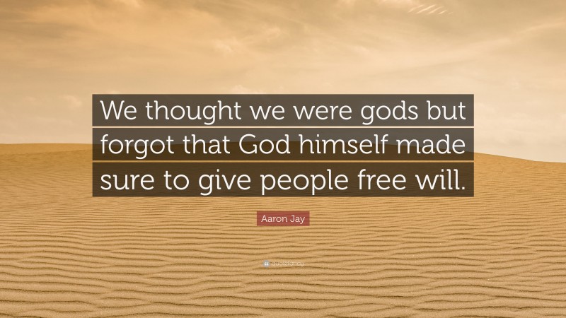 Aaron Jay Quote: “We thought we were gods but forgot that God himself made sure to give people free will.”
