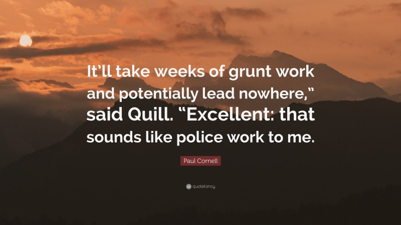 Paul Cornell Quote: “It’ll take weeks of grunt work and potentially lead nowhere,” said Quill. “Excellent: that sounds like police work to me.”