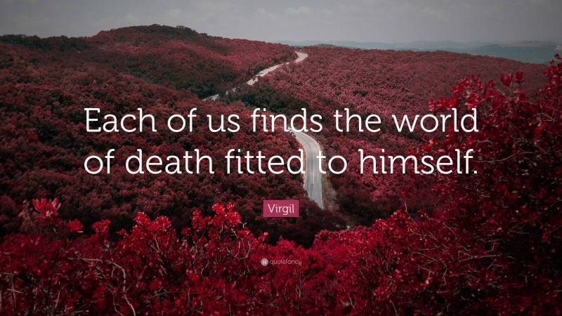 Virgil Quote: “Each of us finds the world of death fitted to himself.”