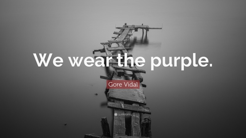 Gore Vidal Quote: “We wear the purple.”
