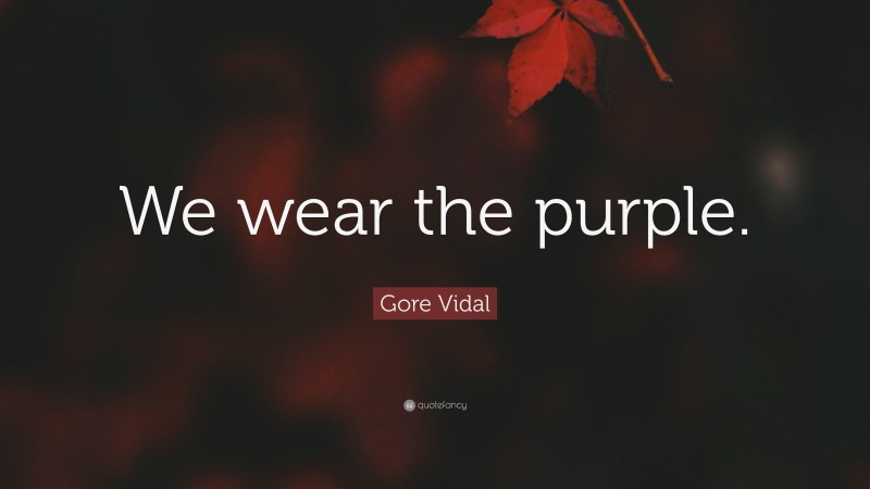 Gore Vidal Quote: “We wear the purple.”