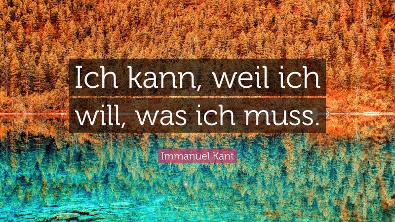 Immanuel Kant Quote: “Ich kann, weil ich will, was ich muss.”