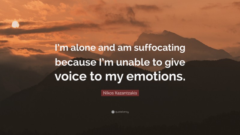 Nikos Kazantzakis Quote: “I’m alone and am suffocating because I’m unable to give voice to my emotions.”