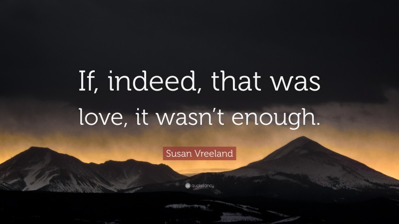 Susan Vreeland Quote: “If, indeed, that was love, it wasn’t enough.”