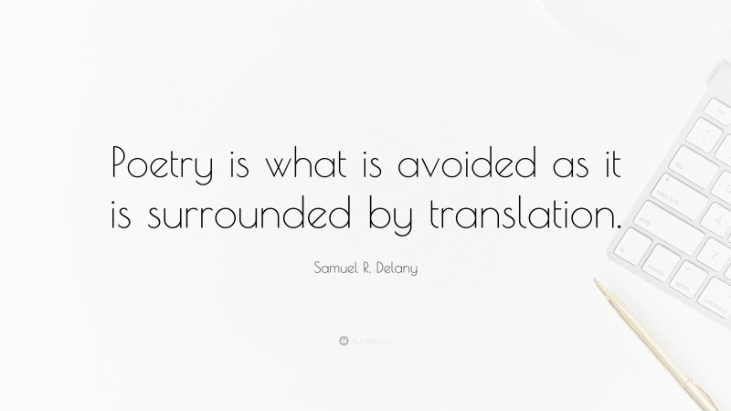 Samuel R. Delany Quote: “Poetry is what is avoided as it is surrounded by translation.”