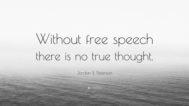 Jordan B. Peterson Quote: “Without free speech there is no true thought.”