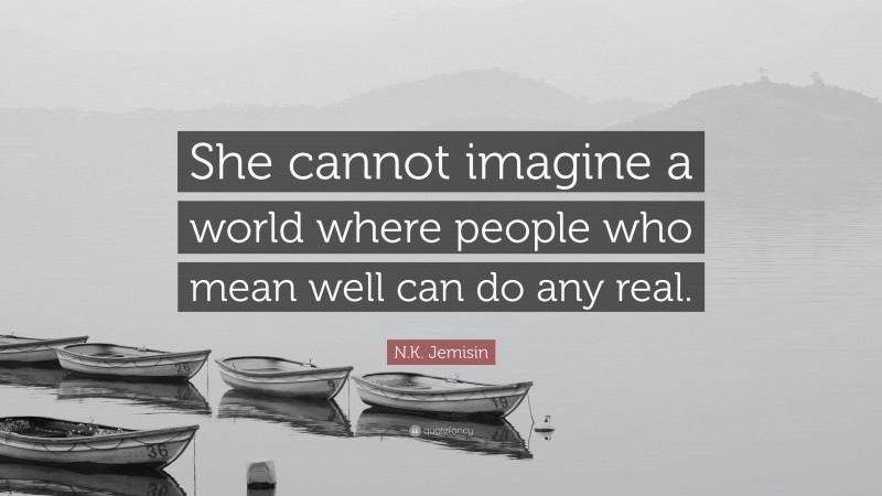 N.K. Jemisin Quote: “She cannot imagine a world where people who mean well can do any real.”