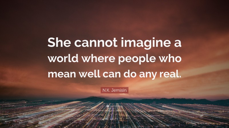 N.K. Jemisin Quote: “She cannot imagine a world where people who mean well can do any real.”