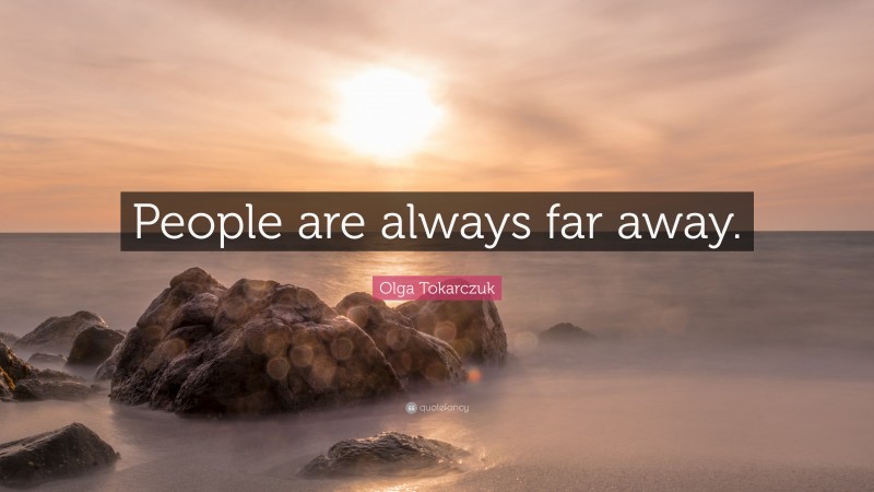 Olga Tokarczuk Quote: “People are always far away.”