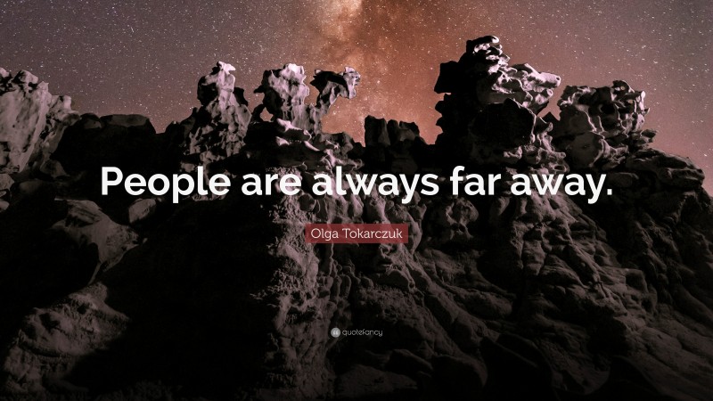 Olga Tokarczuk Quote: “People are always far away.”