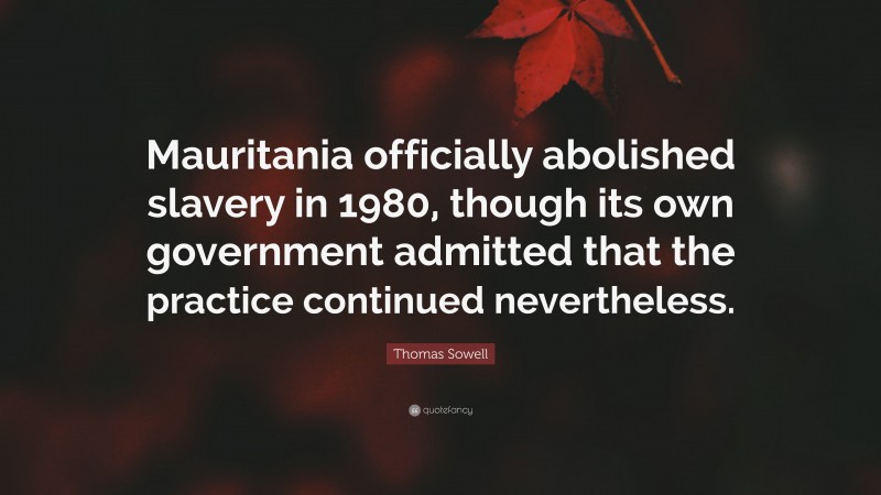 Thomas Sowell Quote: “Mauritania officially abolished slavery in 1980, though its own government admitted that the practice continued nevertheless.”