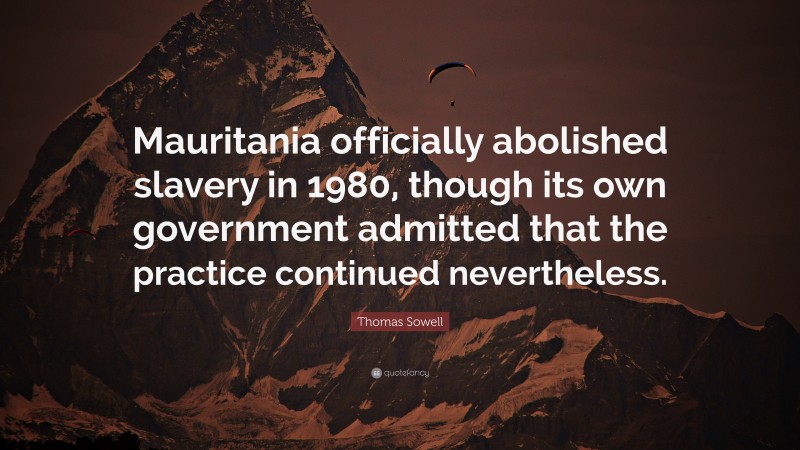 Thomas Sowell Quote: “Mauritania officially abolished slavery in 1980, though its own government admitted that the practice continued nevertheless.”