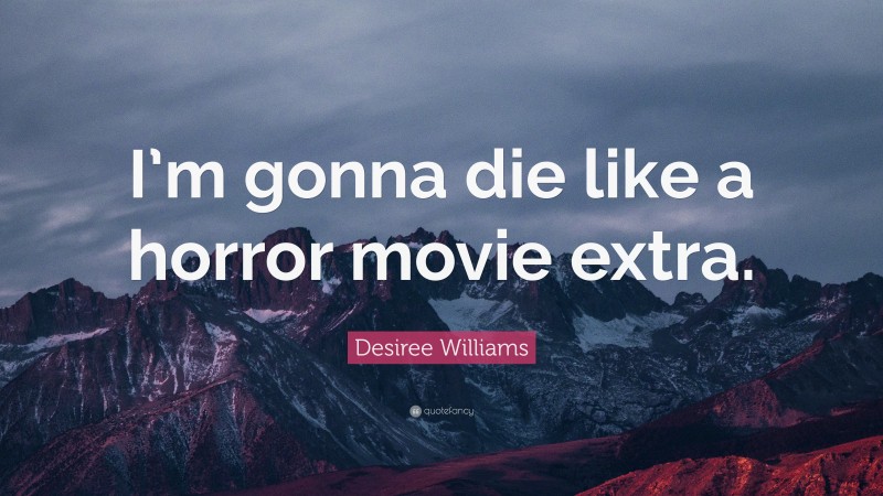 Desiree Williams Quote: “I’m gonna die like a horror movie extra.”