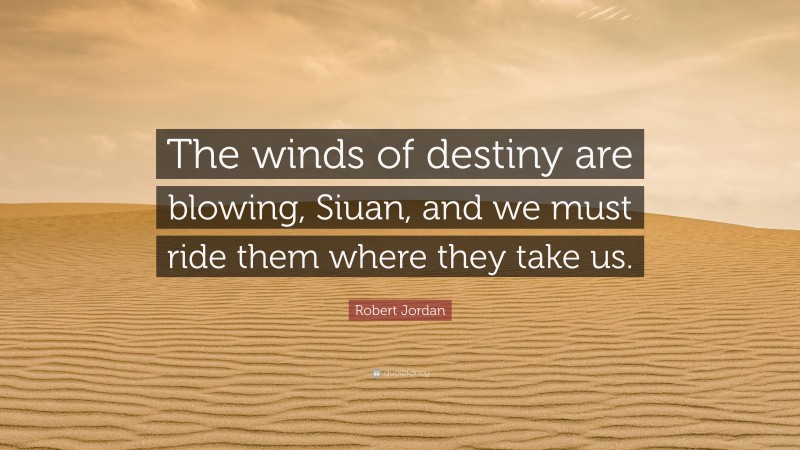 Robert Jordan Quote: “The winds of destiny are blowing, Siuan, and we must ride them where they take us.”