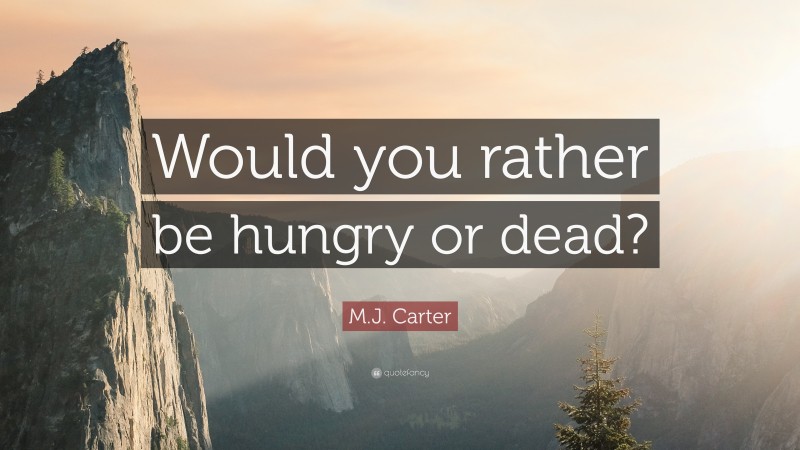 M.J. Carter Quote: “Would you rather be hungry or dead?”