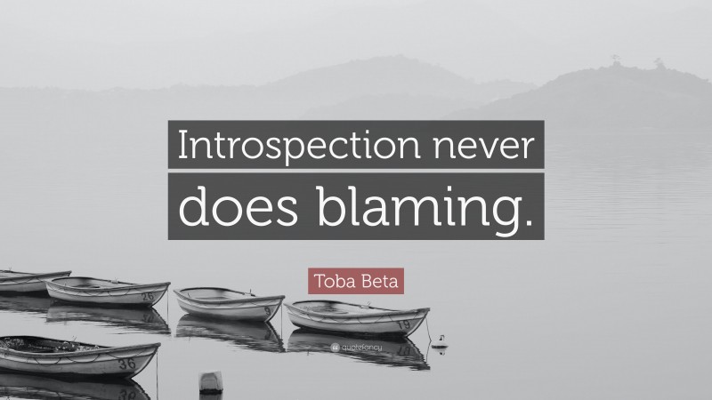 Toba Beta Quote: “Introspection never does blaming.”