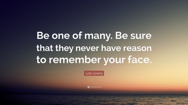 Lois Lowry Quote: “Be one of many. Be sure that they never have reason to remember your face.”
