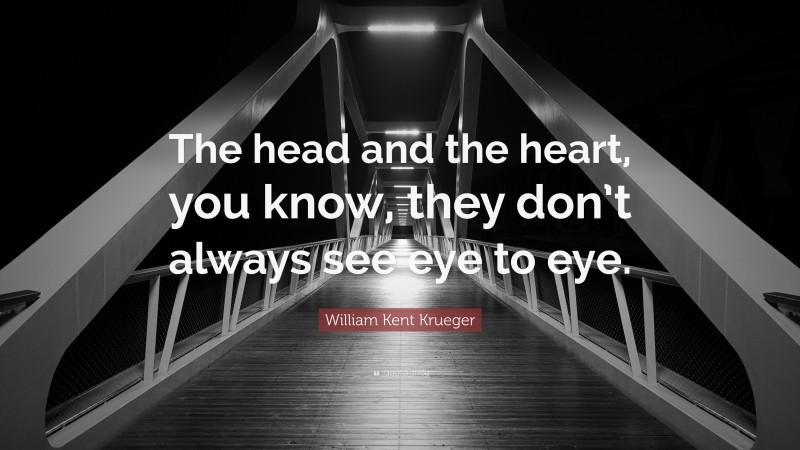 William Kent Krueger Quote: “The head and the heart, you know, they don’t always see eye to eye.”