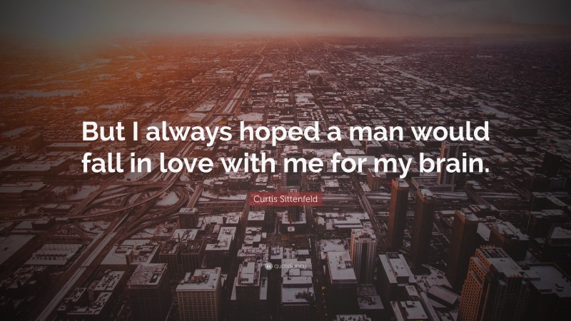 Curtis Sittenfeld Quote: “But I always hoped a man would fall in love with me for my brain.”