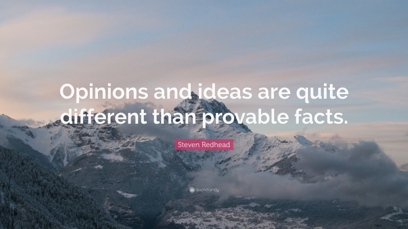 Steven Redhead Quote: “Opinions and ideas are quite different than provable facts.”
