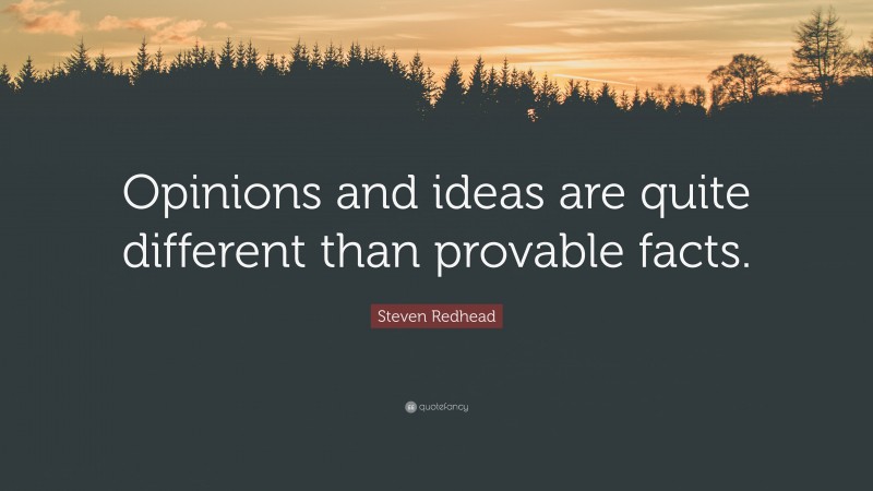 Steven Redhead Quote: “Opinions and ideas are quite different than provable facts.”