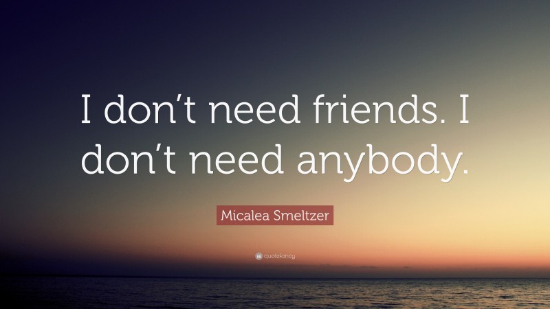 Micalea Smeltzer Quote: “I don’t need friends. I don’t need anybody.”