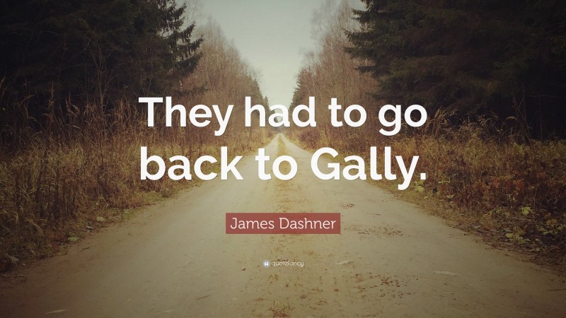 James Dashner Quote: “They had to go back to Gally.”