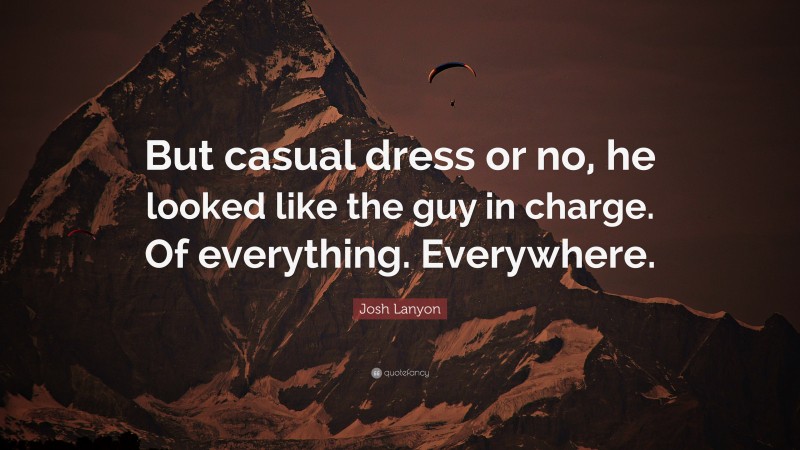 Josh Lanyon Quote: “But casual dress or no, he looked like the guy in charge. Of everything. Everywhere.”